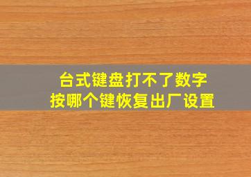 台式键盘打不了数字按哪个键恢复出厂设置