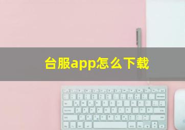 台服app怎么下载