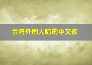 台湾外国人唱的中文歌