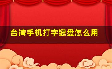 台湾手机打字键盘怎么用