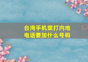 台湾手机拨打内地电话要加什么号码