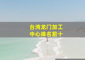 台湾龙门加工中心排名前十