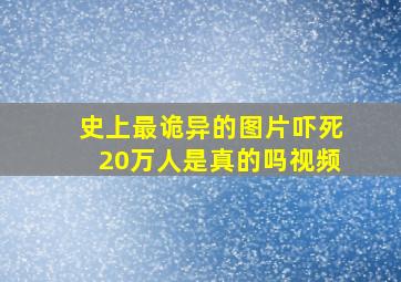 史上最诡异的图片吓死20万人是真的吗视频