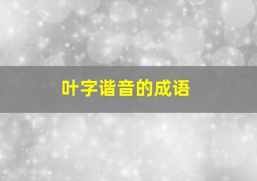 叶字谐音的成语