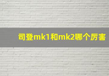 司登mk1和mk2哪个厉害