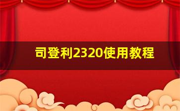 司登利2320使用教程