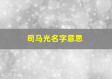 司马光名字意思