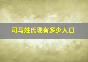 司马姓氏现有多少人口