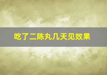 吃了二陈丸几天见效果