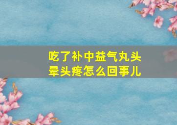 吃了补中益气丸头晕头疼怎么回事儿