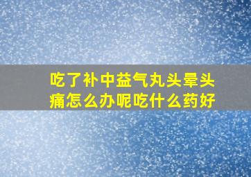 吃了补中益气丸头晕头痛怎么办呢吃什么药好