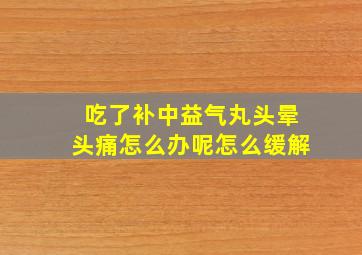 吃了补中益气丸头晕头痛怎么办呢怎么缓解