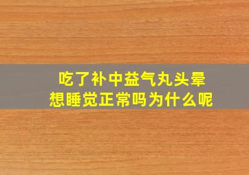 吃了补中益气丸头晕想睡觉正常吗为什么呢