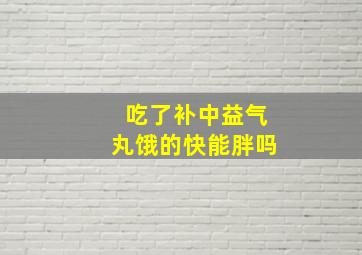 吃了补中益气丸饿的快能胖吗