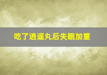 吃了逍遥丸后失眠加重