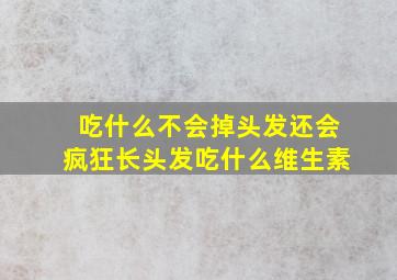 吃什么不会掉头发还会疯狂长头发吃什么维生素