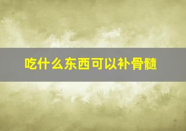 吃什么东西可以补骨髓