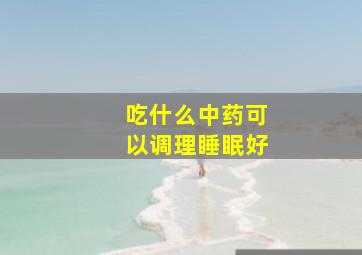 吃什么中药可以调理睡眠好