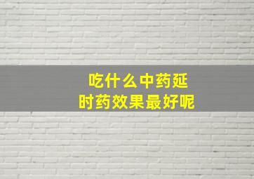 吃什么中药延时药效果最好呢