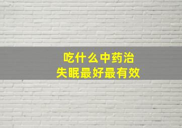 吃什么中药治失眠最好最有效