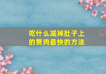 吃什么减掉肚子上的赘肉最快的方法