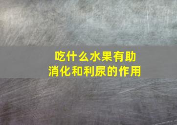 吃什么水果有助消化和利尿的作用