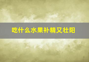 吃什么水果补精又壮阳