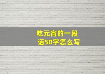 吃元宵的一段话50字怎么写