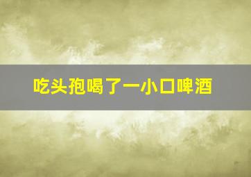 吃头孢喝了一小口啤酒