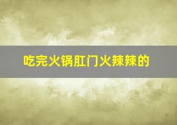 吃完火锅肛门火辣辣的