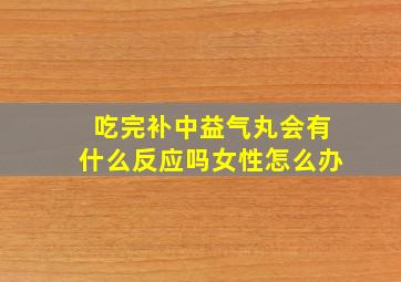 吃完补中益气丸会有什么反应吗女性怎么办