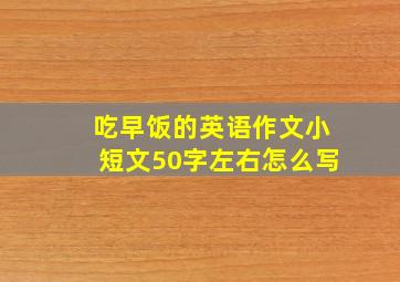 吃早饭的英语作文小短文50字左右怎么写