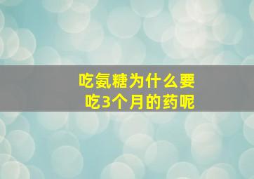 吃氨糖为什么要吃3个月的药呢