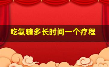 吃氨糖多长时间一个疗程