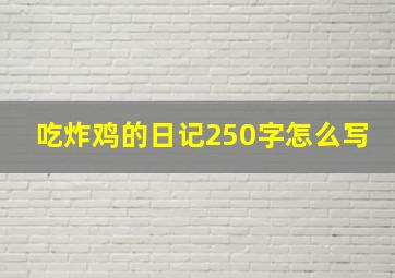 吃炸鸡的日记250字怎么写