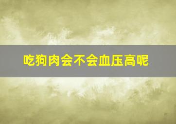 吃狗肉会不会血压高呢