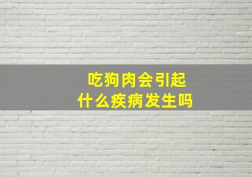 吃狗肉会引起什么疾病发生吗