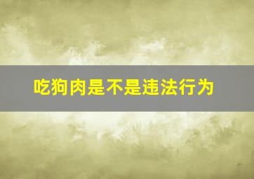 吃狗肉是不是违法行为