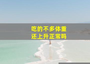 吃的不多体重还上升正常吗