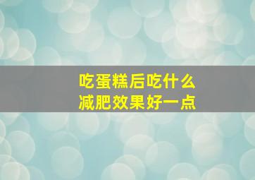 吃蛋糕后吃什么减肥效果好一点