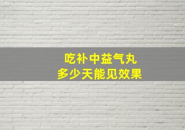 吃补中益气丸多少天能见效果