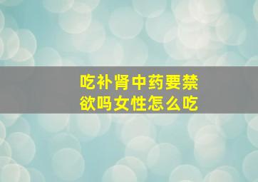 吃补肾中药要禁欲吗女性怎么吃