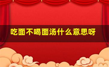 吃面不喝面汤什么意思呀