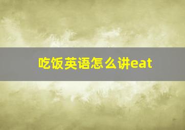 吃饭英语怎么讲eat