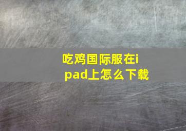 吃鸡国际服在ipad上怎么下载