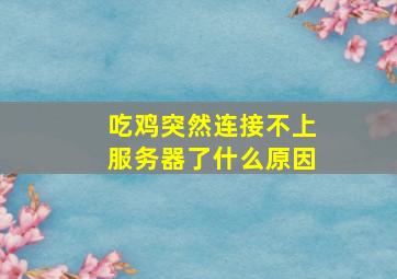 吃鸡突然连接不上服务器了什么原因