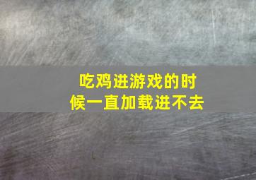 吃鸡进游戏的时候一直加载进不去