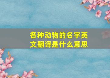 各种动物的名字英文翻译是什么意思