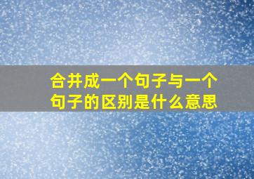 合并成一个句子与一个句子的区别是什么意思