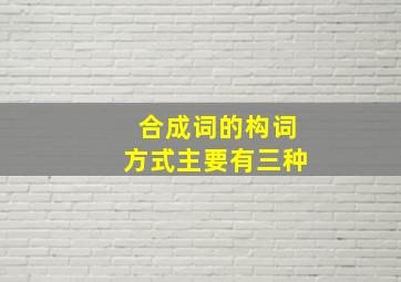 合成词的构词方式主要有三种